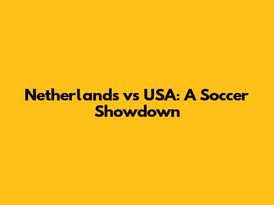 Netherlands vs USA: A Soccer Showdown