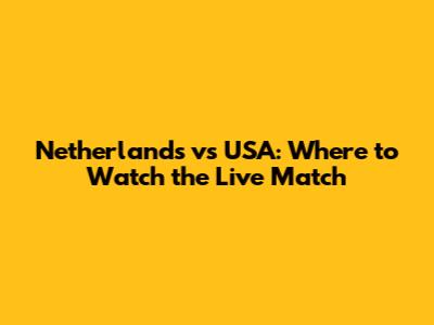 Netherlands vs USA: Where to Watch the Live Match