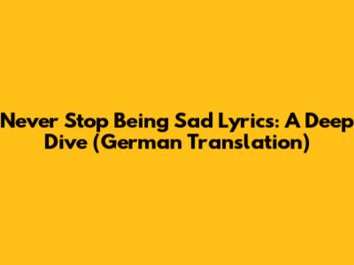 Never Stop Being Sad Lyrics: A Deep Dive (German Translation)