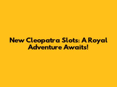 New Cleopatra Slots: A Royal Adventure Awaits!
