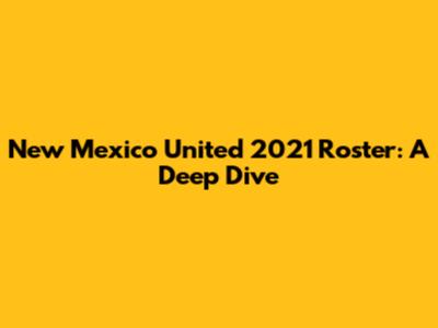 New Mexico United 2021 Roster: A Deep Dive