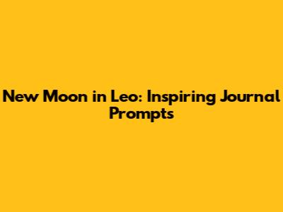New Moon in Leo: Inspiring Journal Prompts
