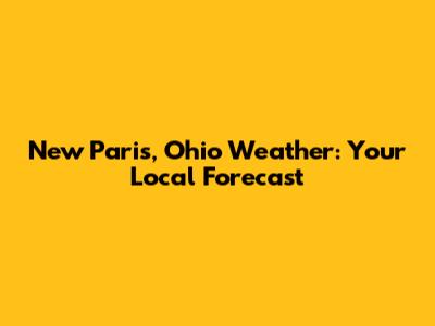 New Paris, Ohio Weather: Your Local Forecast