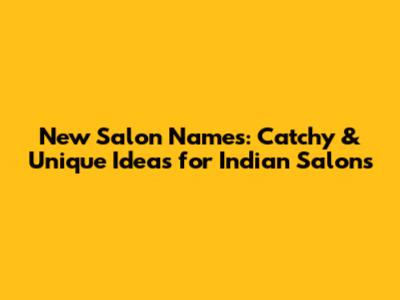 New Salon Names: Catchy & Unique Ideas for Indian Salons