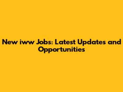 New iww Jobs: Latest Updates and Opportunities