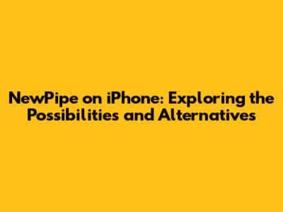 NewPipe on iPhone: Exploring the Possibilities and Alternatives