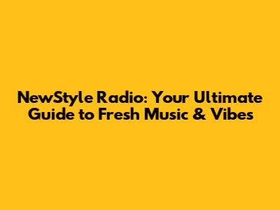 NewStyle Radio: Your Ultimate Guide to Fresh Music & Vibes
