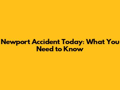 Newport Accident Today: What You Need to Know