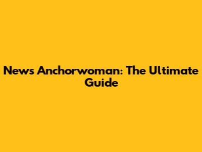News Anchorwoman: The Ultimate Guide