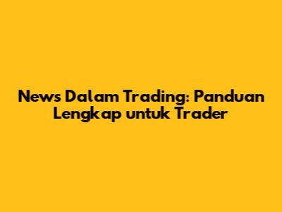 News Dalam Trading: Panduan Lengkap untuk Trader