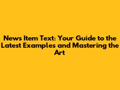 News Item Text: Your Guide to the Latest Examples and Mastering the Art