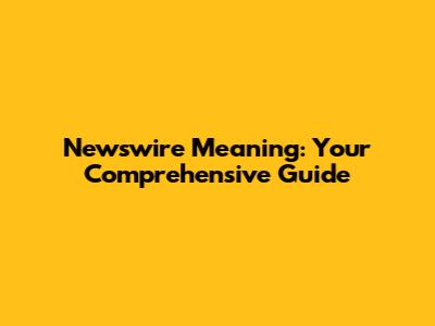 Newswire Meaning: Your Comprehensive Guide