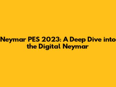 Neymar PES 2023: A Deep Dive into the Digital Neymar