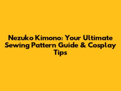 Nezuko Kimono: Your Ultimate Sewing Pattern Guide & Cosplay Tips