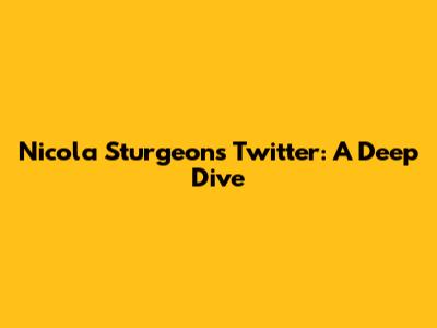 Nicola Sturgeon's Twitter: A Deep Dive