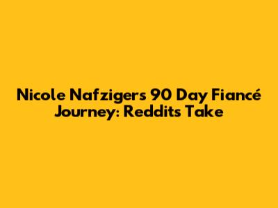 Nicole Nafziger's 90 Day Fiancé Journey: Reddit's Take