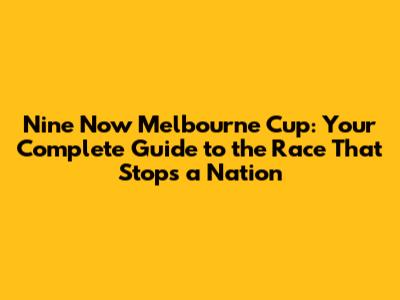 Nine Now Melbourne Cup: Your Complete Guide to the Race That Stops a Nation