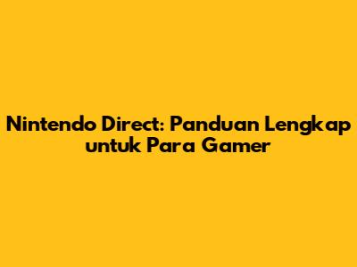 Nintendo Direct: Panduan Lengkap untuk Para Gamer