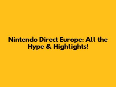 Nintendo Direct Europe: All the Hype & Highlights!