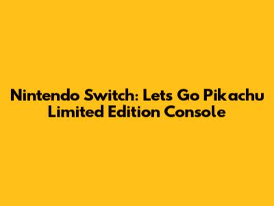 Nintendo Switch: Let's Go Pikachu Limited Edition Console
