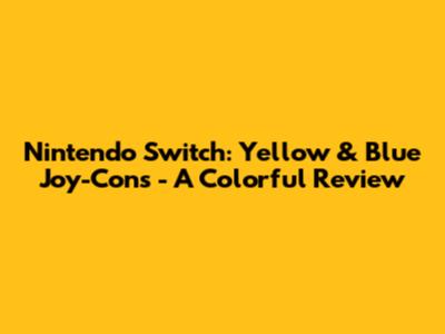 Nintendo Switch: Yellow & Blue Joy-Cons - A Colorful Review