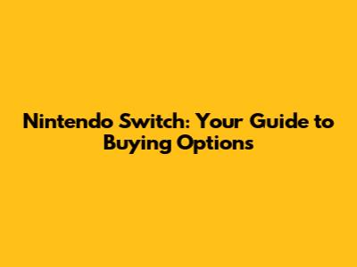 Nintendo Switch: Your Guide to Buying Options