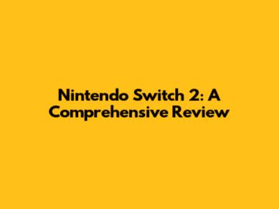 Nintendo Switch 2: A Comprehensive Review