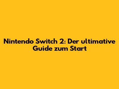 Nintendo Switch 2: Der ultimative Guide zum Start