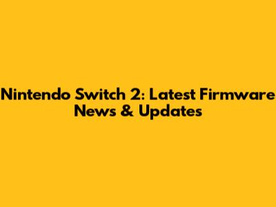 Nintendo Switch 2: Latest Firmware News & Updates