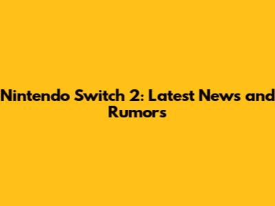 Nintendo Switch 2: Latest News and Rumors