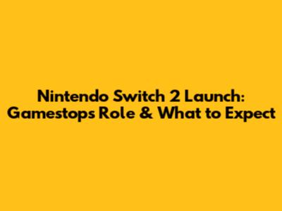 Nintendo Switch 2 Launch: Gamestop's Role & What to Expect
