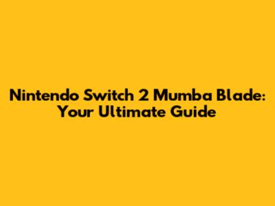 Nintendo Switch 2 Mumba Blade: Your Ultimate Guide