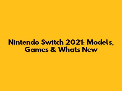 Nintendo Switch 2021: Models, Games & What's New