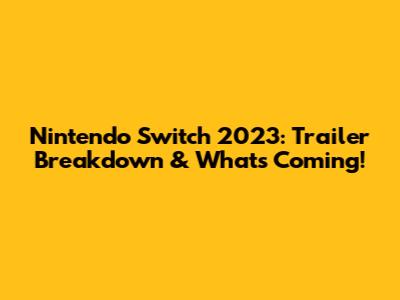 Nintendo Switch 2023: Trailer Breakdown & What's Coming!