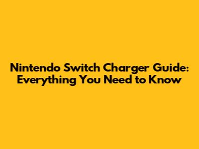 Nintendo Switch Charger Guide: Everything You Need to Know