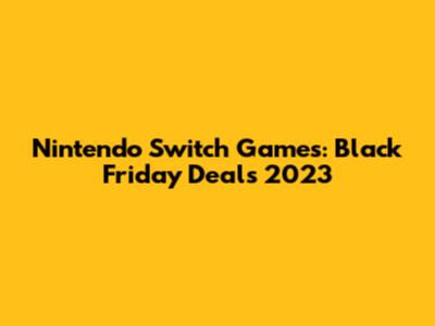 Nintendo Switch Games: Black Friday Deals 2023