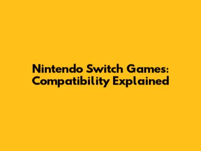 Nintendo Switch Games: Compatibility Explained