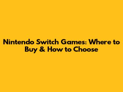 Nintendo Switch Games: Where to Buy & How to Choose