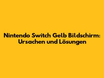 Nintendo Switch Gelb Bildschirm: Ursachen und Lösungen