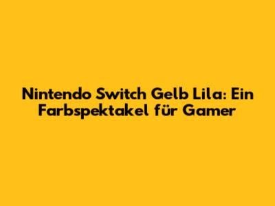 Nintendo Switch Gelb Lila: Ein Farbspektakel für Gamer