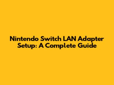 Nintendo Switch LAN Adapter Setup: A Complete Guide