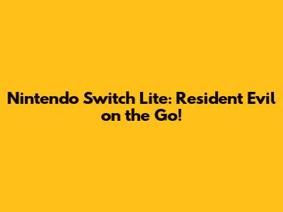 Nintendo Switch Lite: Resident Evil on the Go!