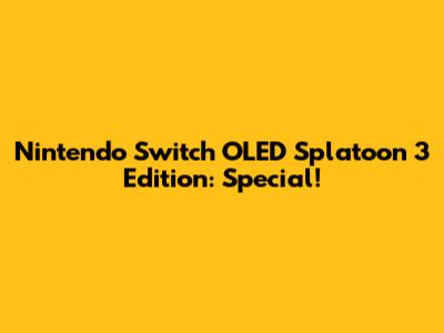 Nintendo Switch OLED Splatoon 3 Edition: Special!