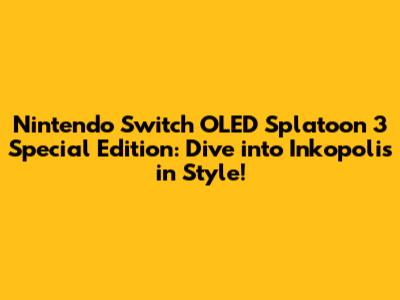 Nintendo Switch OLED Splatoon 3 Special Edition: Dive into Inkopolis in Style!