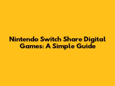 Nintendo Switch Share Digital Games: A Simple Guide