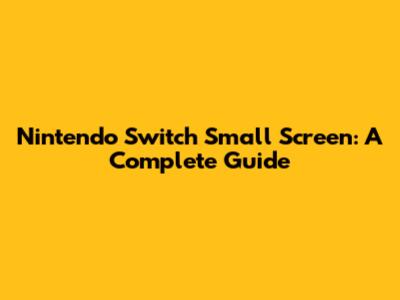 Nintendo Switch Small Screen: A Complete Guide
