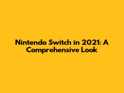 Nintendo Switch in 2021: A Comprehensive Look