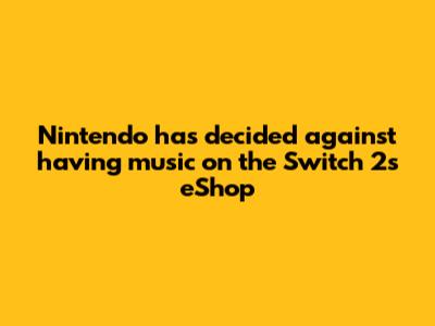 Nintendo has decided against having music on the Switch 2's eShop