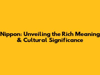 Nippon: Unveiling the Rich Meaning & Cultural Significance