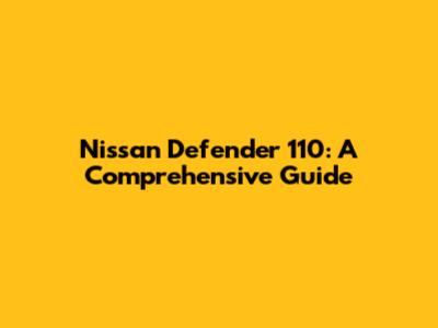 Nissan Defender 110: A Comprehensive Guide
